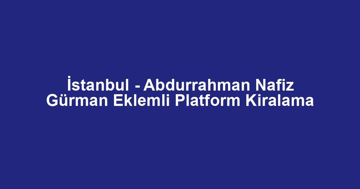 İstanbul - Abdurrahman Nafiz Gürman Eklemli Platform Kiralama