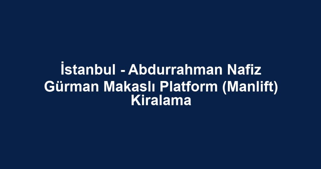 İstanbul - Abdurrahman Nafiz Gürman Makaslı Platform (Manlift) Kiralama