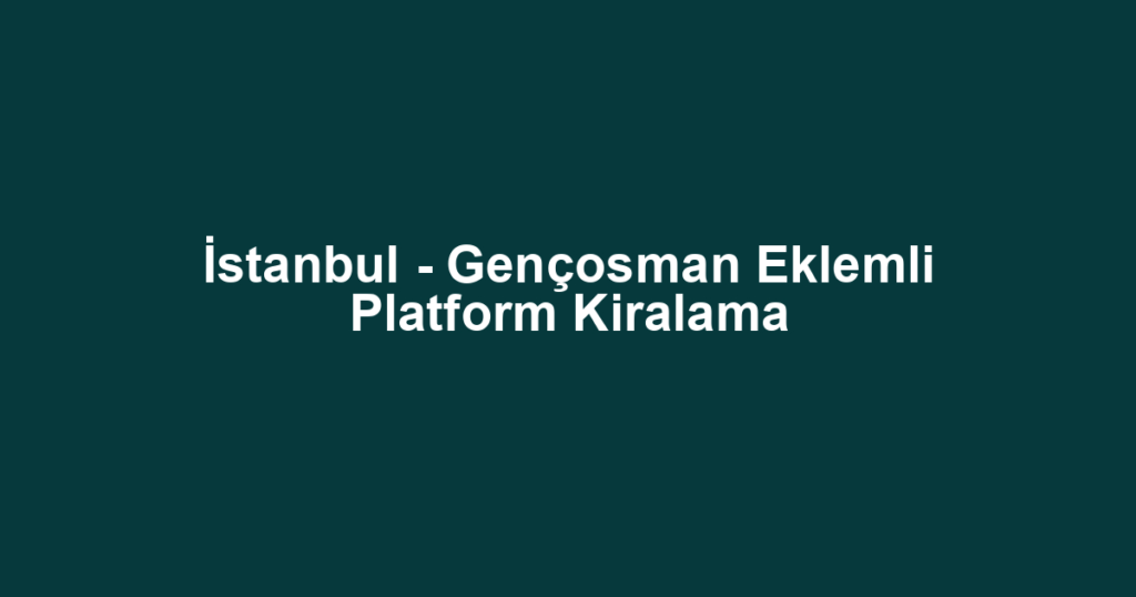 İstanbul - Gençosman Eklemli Platform Kiralama