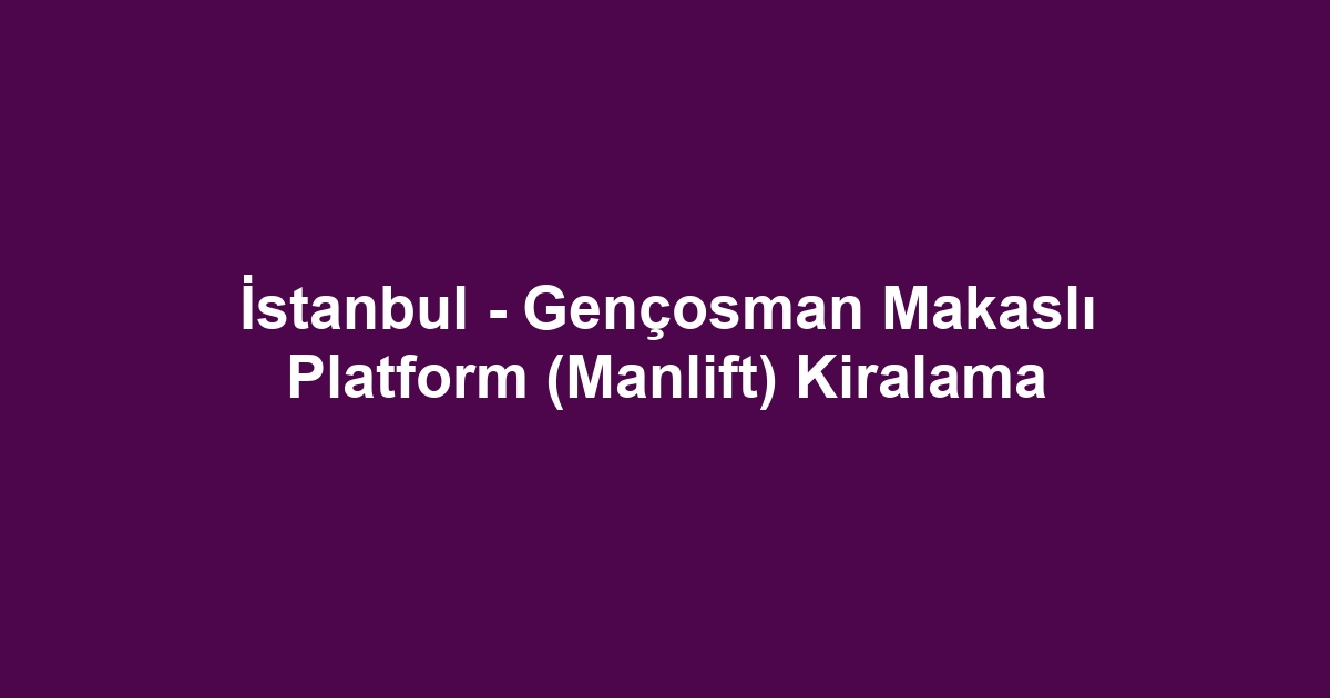 İstanbul - Gençosman Makaslı Platform (Manlift) Kiralama
