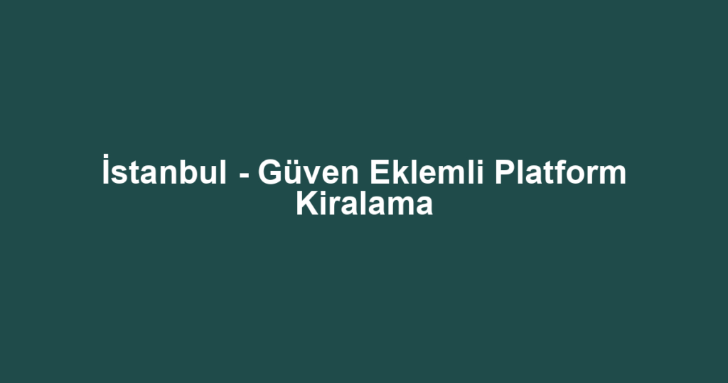 İstanbul - Güven Eklemli Platform Kiralama