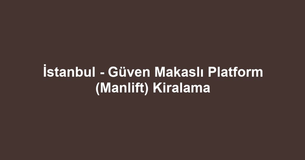 İstanbul - Güven Makaslı Platform (Manlift) Kiralama