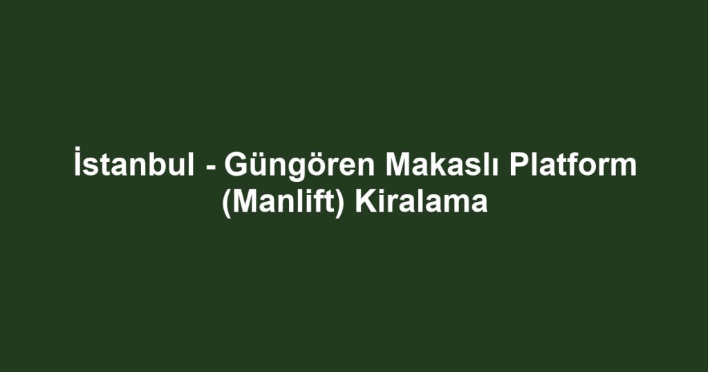 İstanbul - Güngören Makaslı Platform (Manlift) Kiralama