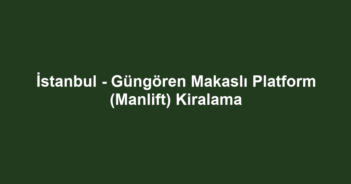 İstanbul - Güngören Makaslı Platform (Manlift) Kiralama