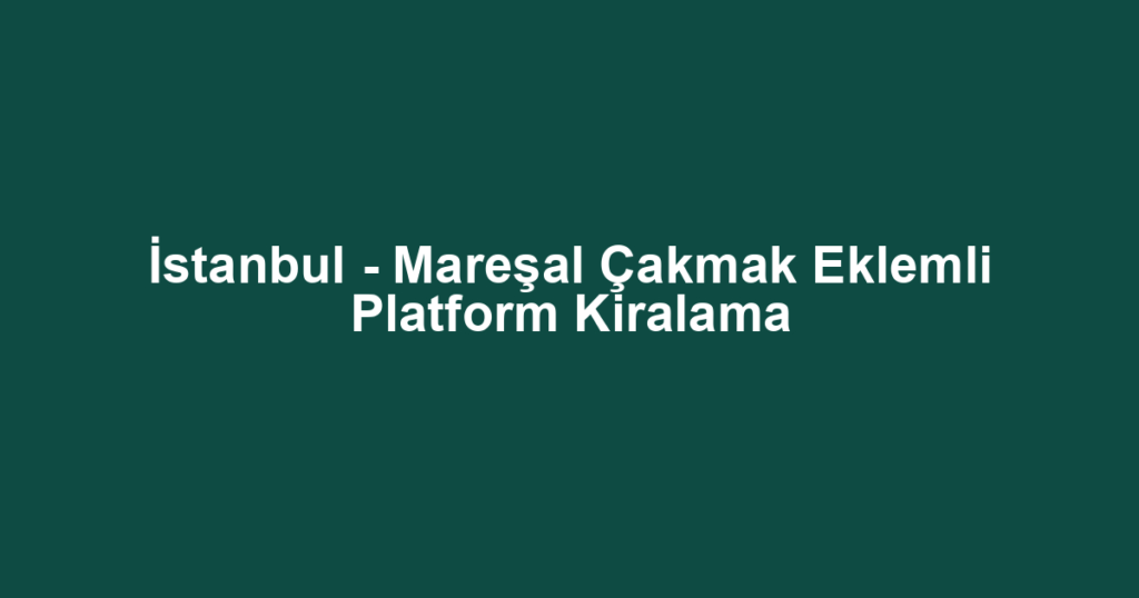 İstanbul - Mareşal Çakmak Eklemli Platform Kiralama