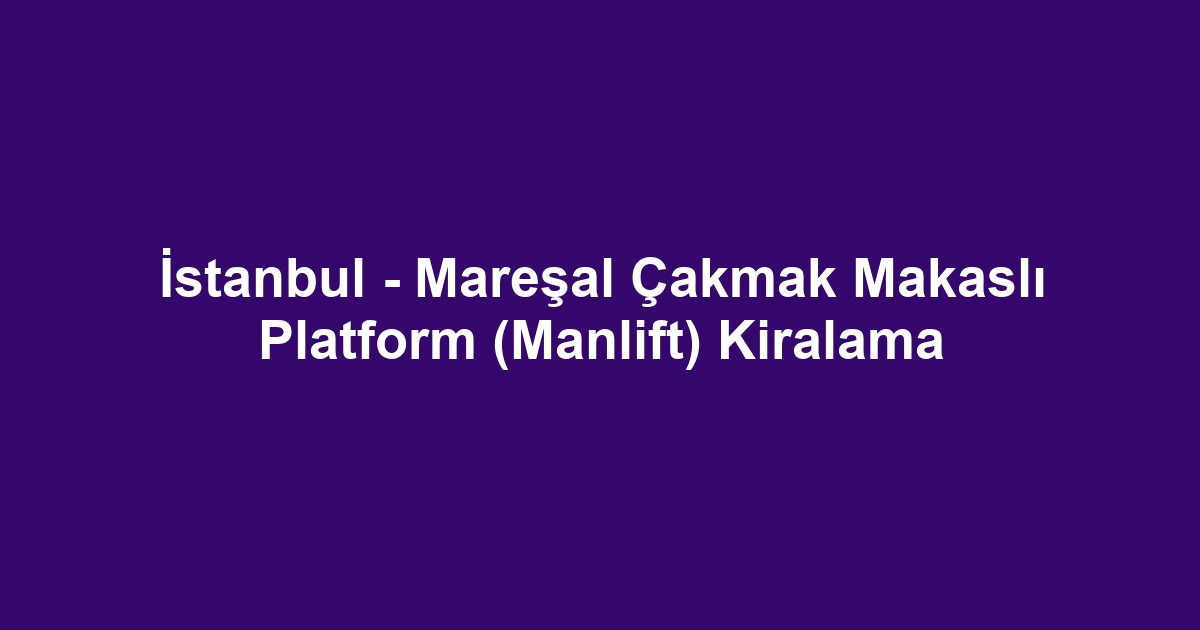 İstanbul - Mareşal Çakmak Makaslı Platform (Manlift) Kiralama