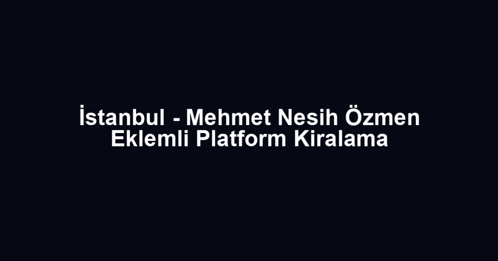 İstanbul - Mehmet Nesih Özmen Eklemli Platform Kiralama