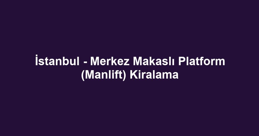 İstanbul - Merkez Makaslı Platform (Manlift) Kiralama