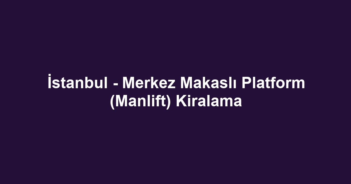 İstanbul - Merkez Makaslı Platform (Manlift) Kiralama