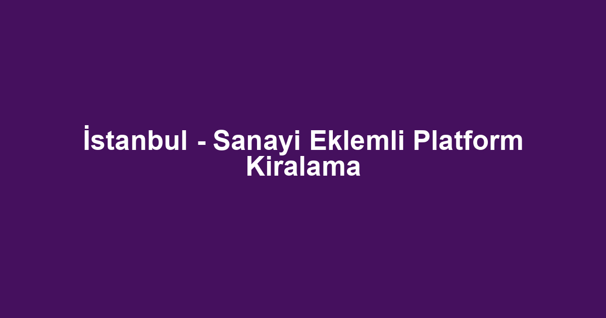İstanbul - Sanayi Eklemli Platform Kiralama