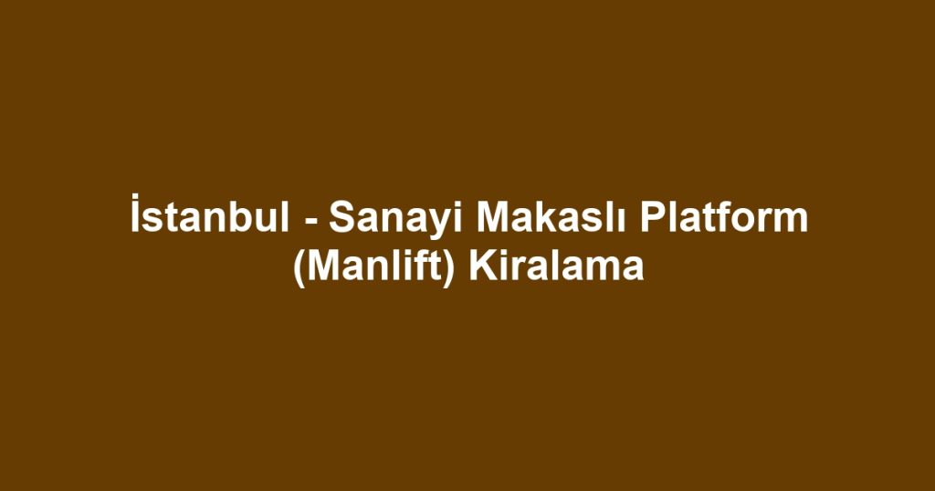 İstanbul - Sanayi Makaslı Platform (Manlift) Kiralama