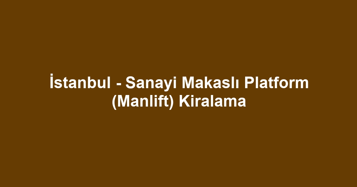 İstanbul - Sanayi Makaslı Platform (Manlift) Kiralama