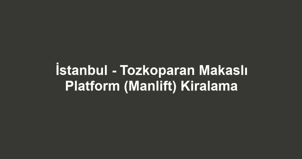 İstanbul - Tozkoparan Makaslı Platform (Manlift) Kiralama
