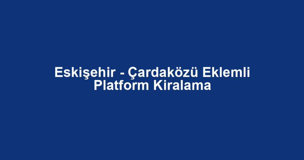 Eskişehir - Çardaközü Eklemli Platform Kiralama