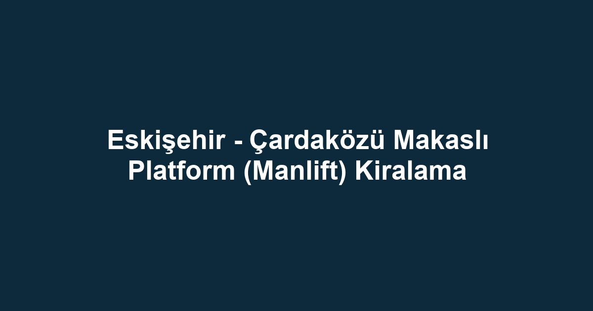 Eskişehir - Çardaközü Makaslı Platform (Manlift) Kiralama