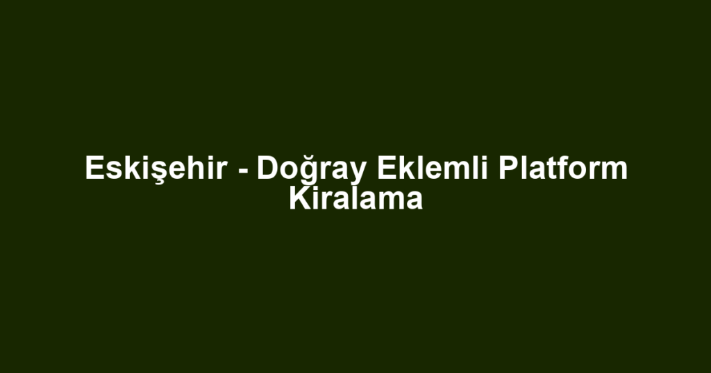 Eskişehir - Doğray Eklemli Platform Kiralama