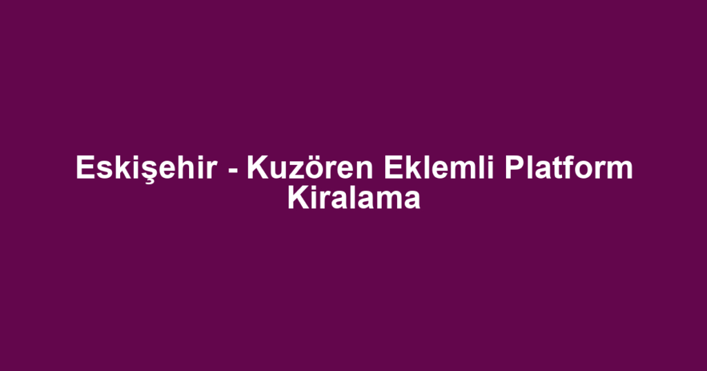 Eskişehir - Kuzören Eklemli Platform Kiralama