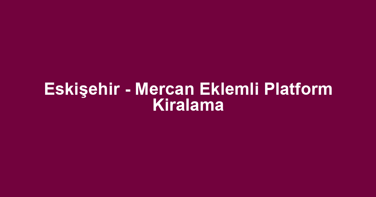 Eskişehir - Mercan Eklemli Platform Kiralama