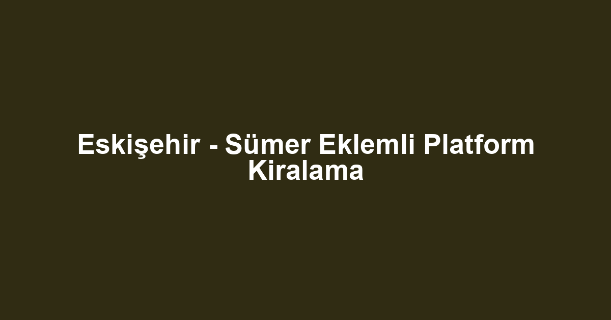 Eskişehir - Sümer Eklemli Platform Kiralama