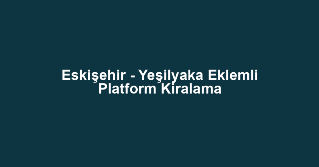 Eskişehir - Yeşilyaka Eklemli Platform Kiralama