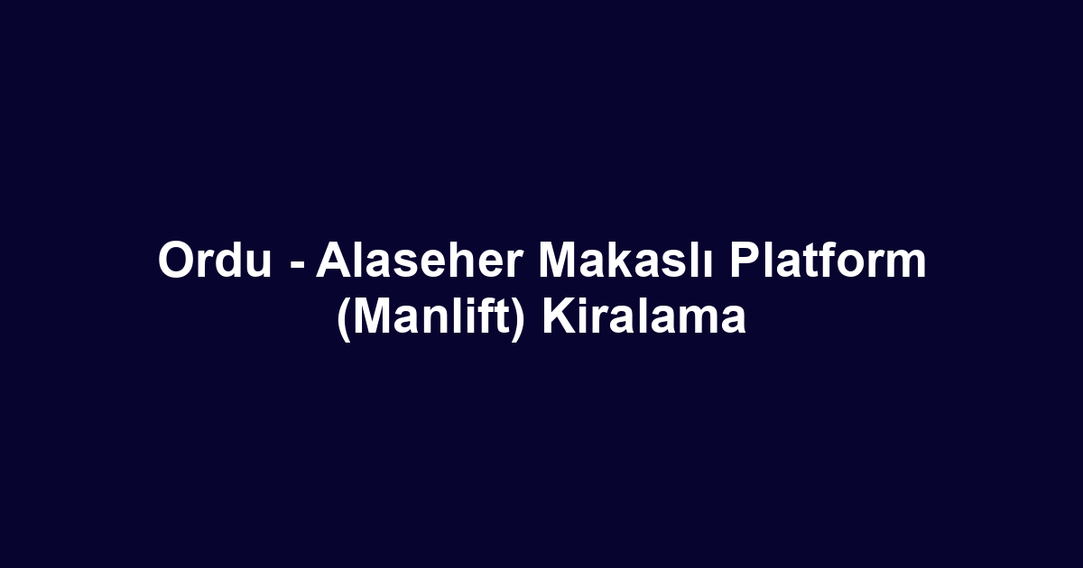 Ordu - Alaseher Makaslı Platform (Manlift) Kiralama