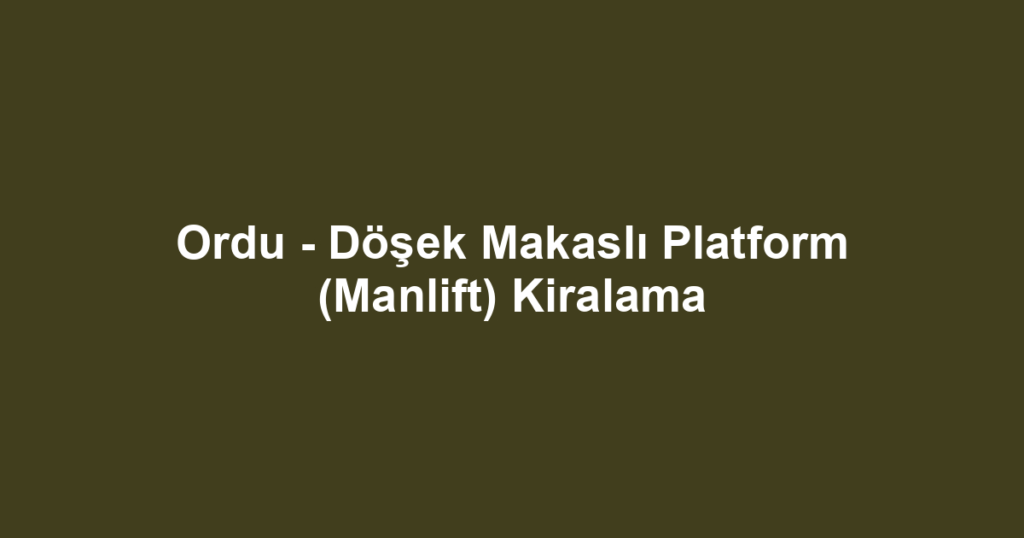 Ordu - Döşek Makaslı Platform (Manlift) Kiralama