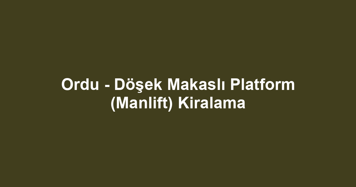 Ordu - Döşek Makaslı Platform (Manlift) Kiralama