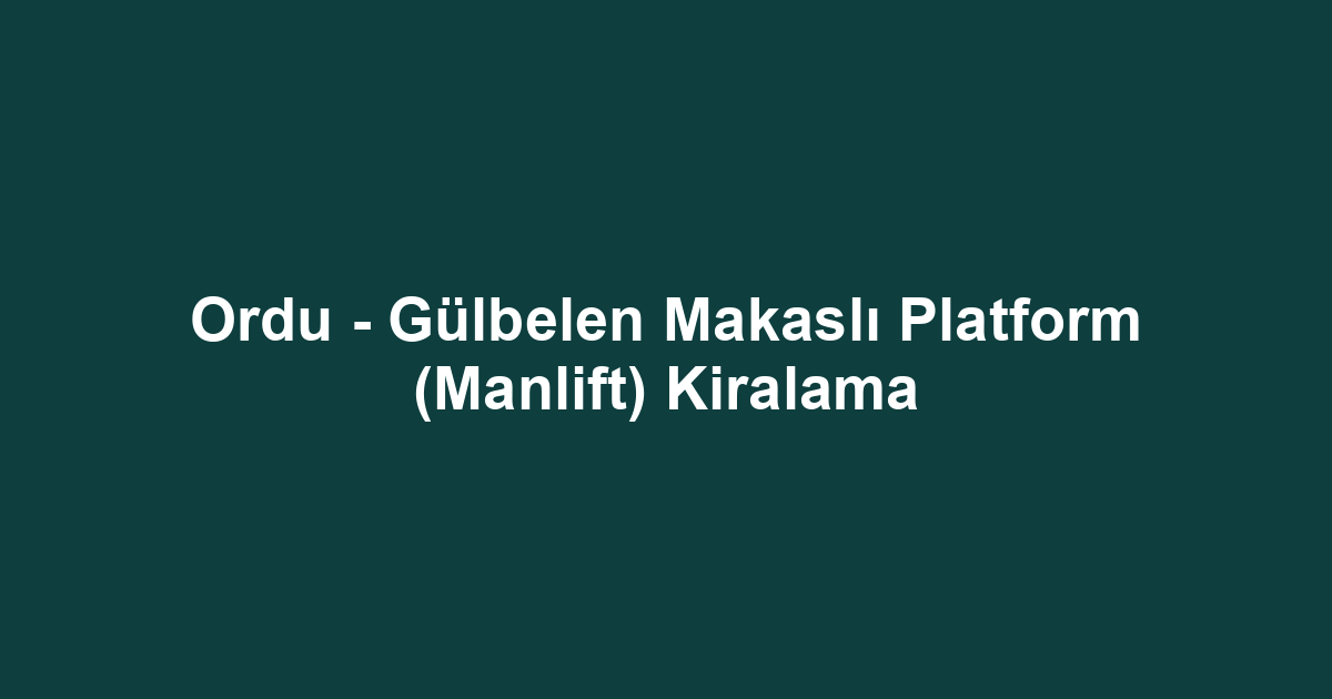 Ordu - Gülbelen Makaslı Platform (Manlift) Kiralama