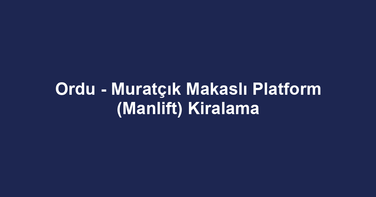Ordu - Muratçık Makaslı Platform (Manlift) Kiralama