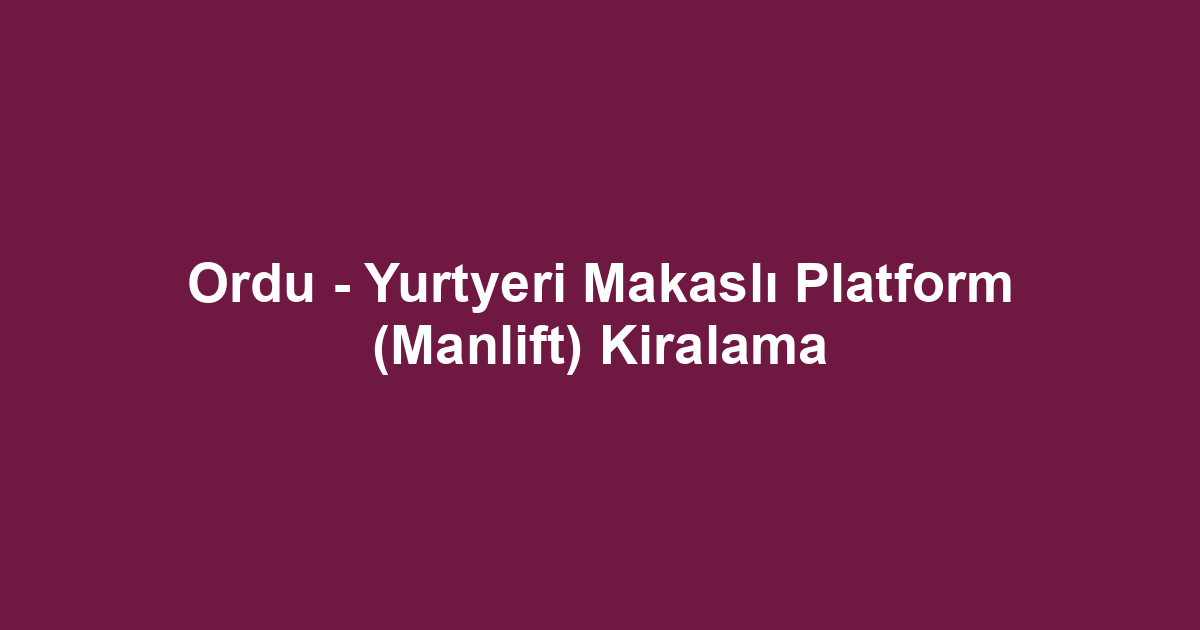 Ordu - Yurtyeri Makaslı Platform (Manlift) Kiralama