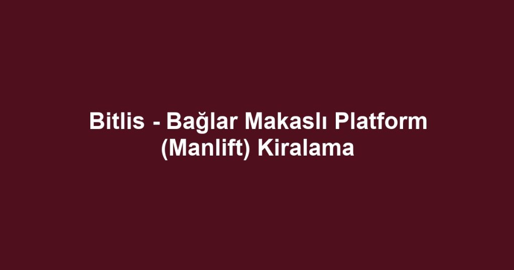 Bitlis - Bağlar Makaslı Platform (Manlift) Kiralama