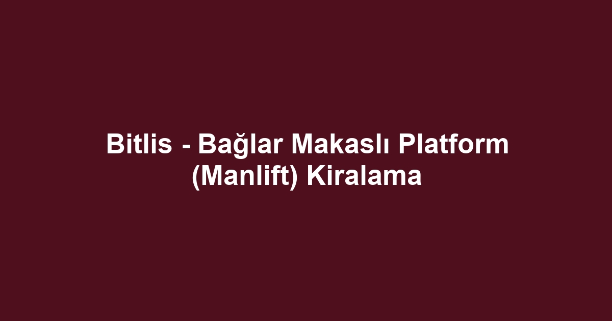 Bitlis - Bağlar Makaslı Platform (Manlift) Kiralama