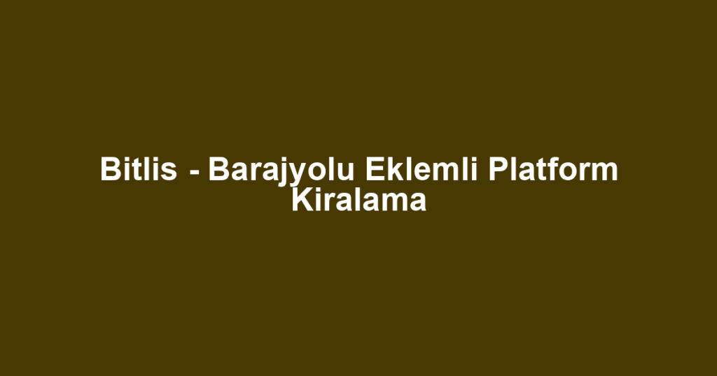 Bitlis - Barajyolu Eklemli Platform Kiralama