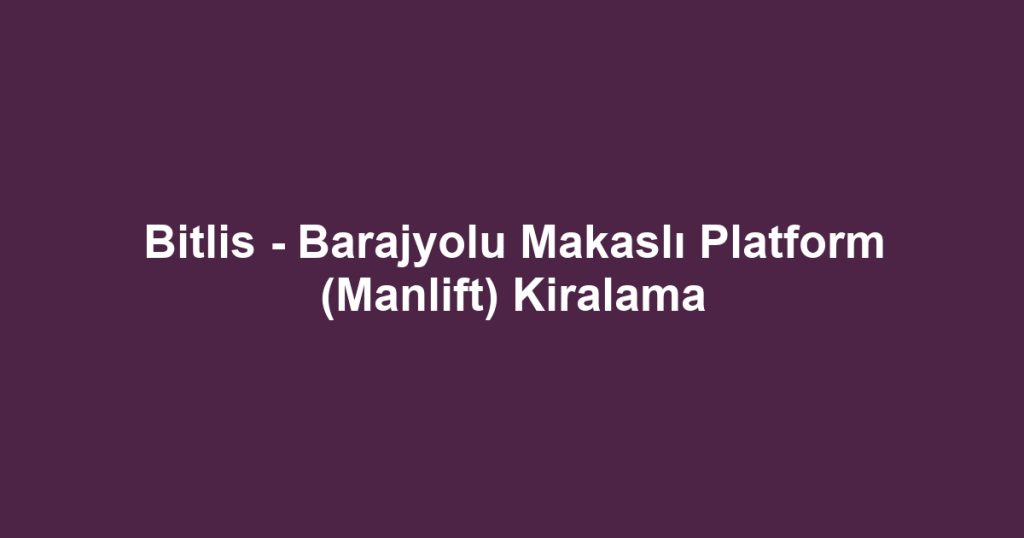 Bitlis - Barajyolu Makaslı Platform (Manlift) Kiralama