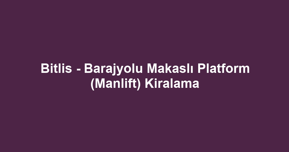 Bitlis - Barajyolu Makaslı Platform (Manlift) Kiralama