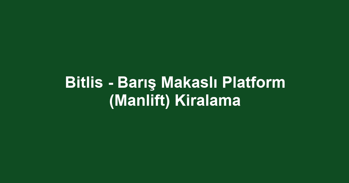 Bitlis - Barış Makaslı Platform (Manlift) Kiralama