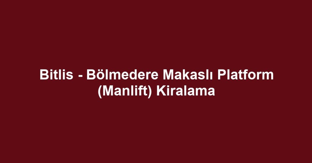 Bitlis - Bölmedere Makaslı Platform (Manlift) Kiralama