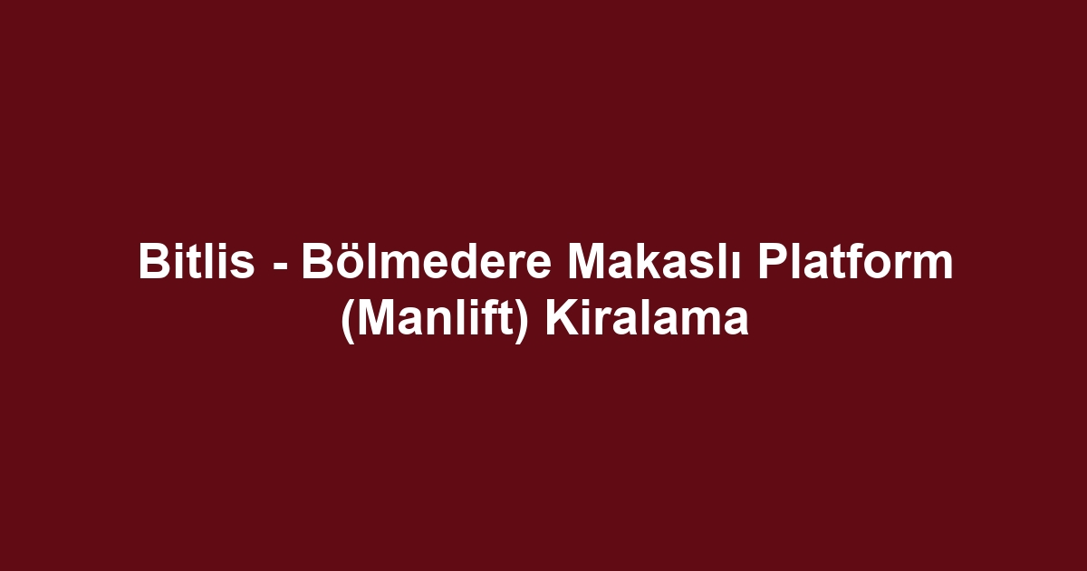 Bitlis - Bölmedere Makaslı Platform (Manlift) Kiralama