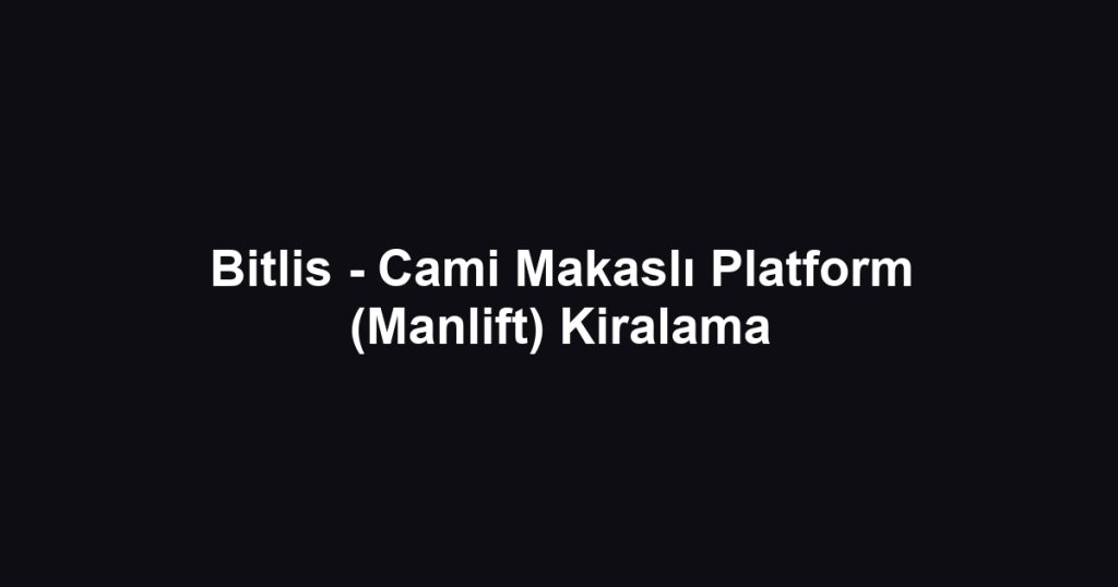Bitlis - Cami Makaslı Platform (Manlift) Kiralama