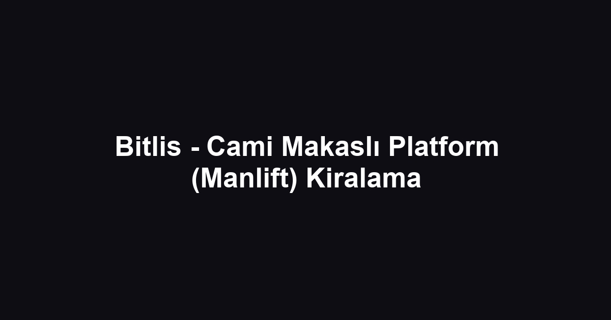 Bitlis - Cami Makaslı Platform (Manlift) Kiralama