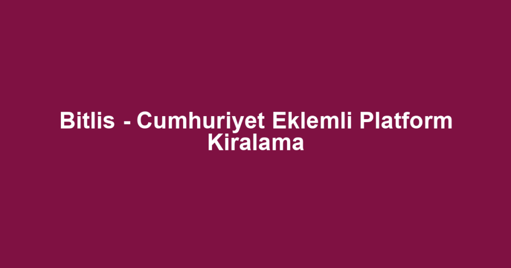 Bitlis - Cumhuriyet Eklemli Platform Kiralama