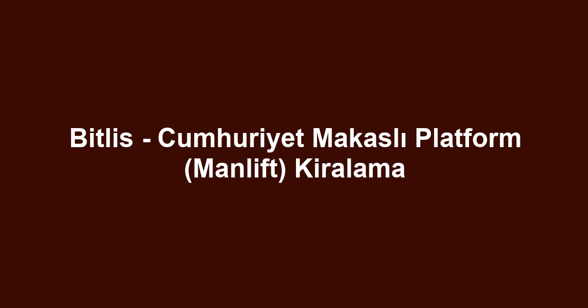 Bitlis - Cumhuriyet Makaslı Platform (Manlift) Kiralama