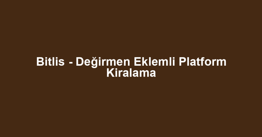 Bitlis - Değirmen Eklemli Platform Kiralama