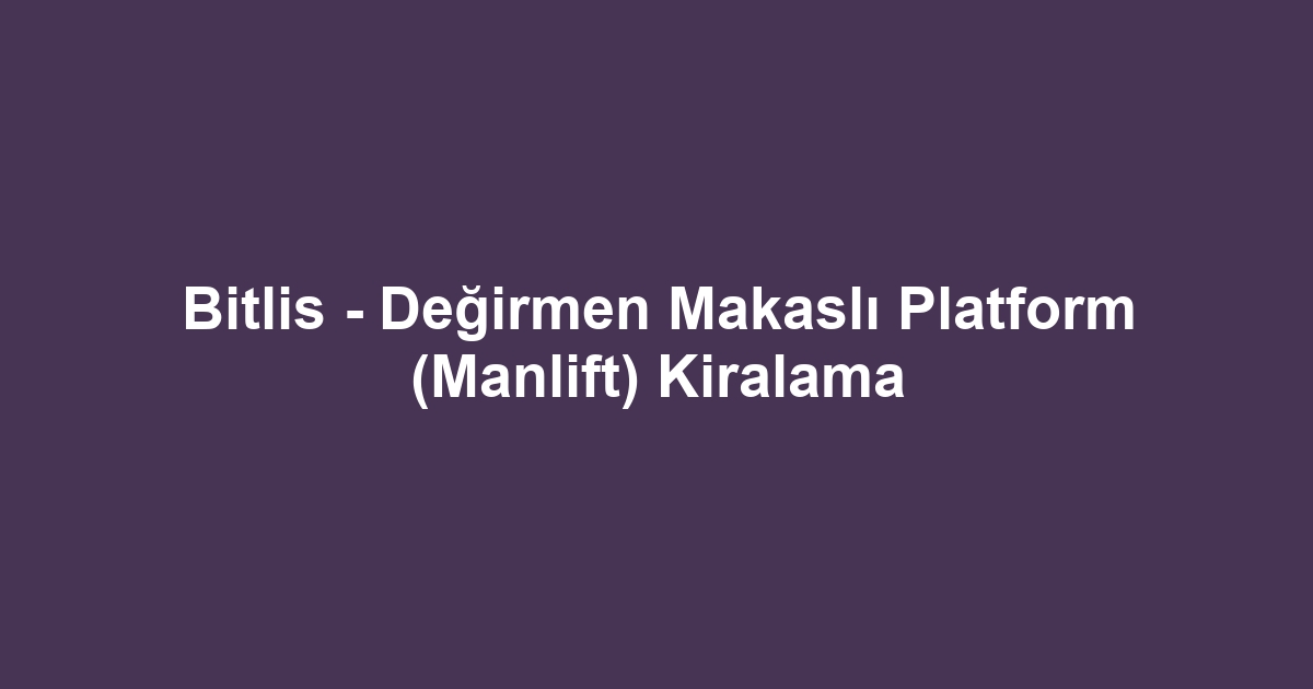 Bitlis - Değirmen Makaslı Platform (Manlift) Kiralama