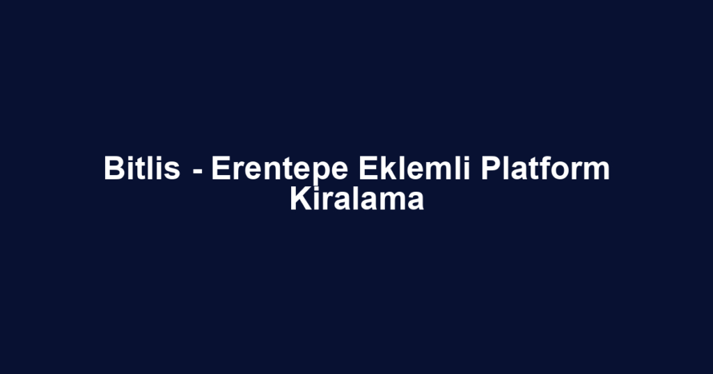 Bitlis - Erentepe Eklemli Platform Kiralama