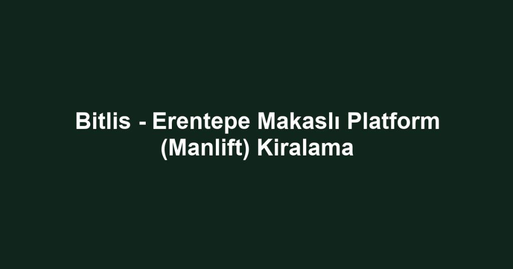 Bitlis - Erentepe Makaslı Platform (Manlift) Kiralama