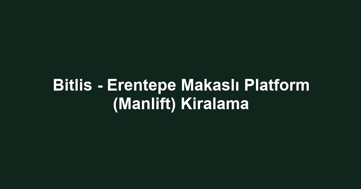 Bitlis - Erentepe Makaslı Platform (Manlift) Kiralama