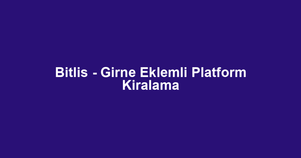 Bitlis - Girne Eklemli Platform Kiralama