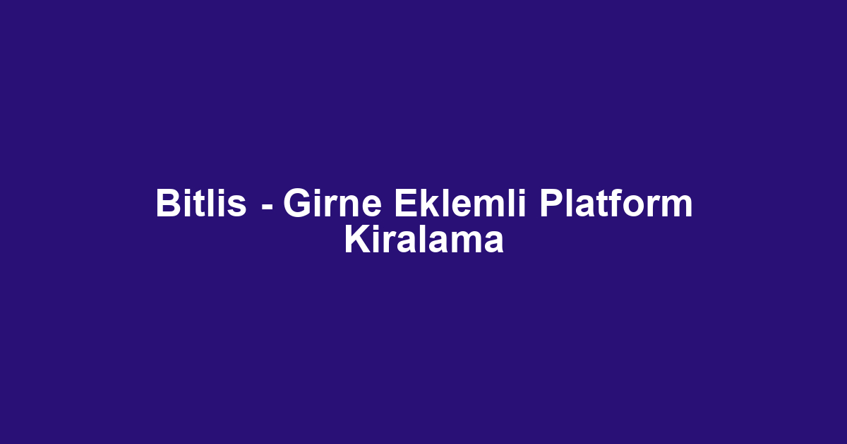 Bitlis - Girne Eklemli Platform Kiralama