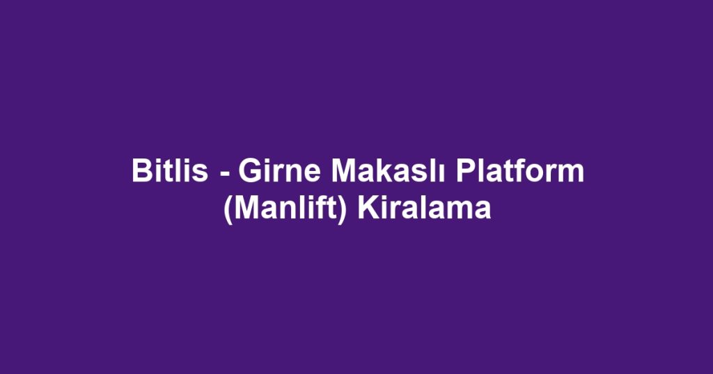 Bitlis - Girne Makaslı Platform (Manlift) Kiralama